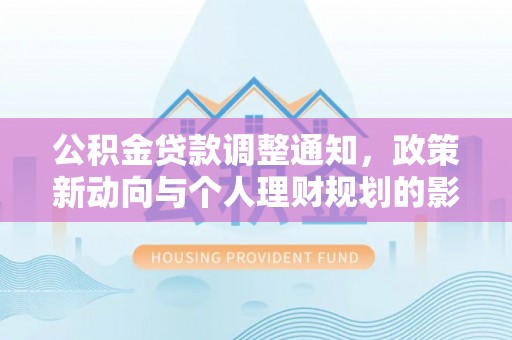 溪口公积金贷款调整通知，政策新动向与个人理财规划的影响