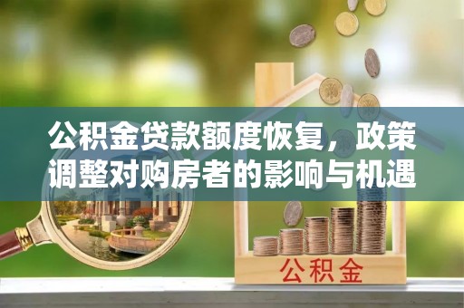 溪口公积金贷款额度恢复，政策调整对购房者的影响与机遇