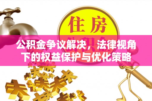 溪口公积金争议解决，法律视角下的权益保护与优化策略