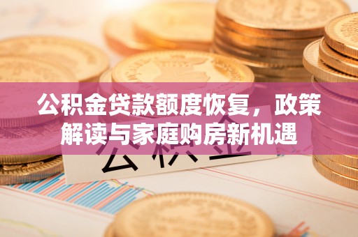 溪口公积金贷款额度恢复，政策解读与家庭购房新机遇