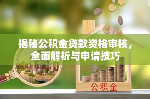 溪口揭秘公积金贷款资格审核，全面解析与申请技巧