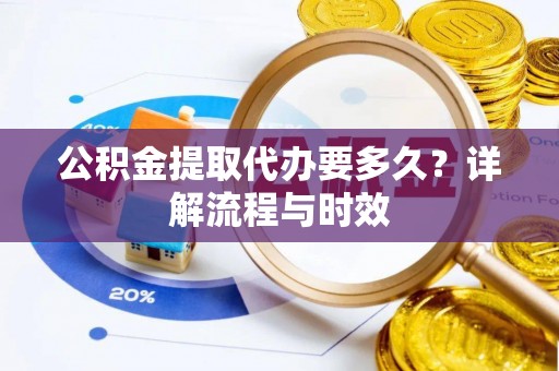 溪口公积金提取代办要多久？详解流程与时效