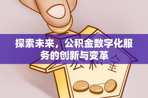 溪口探索未来，公积金数字化服务的创新与变革