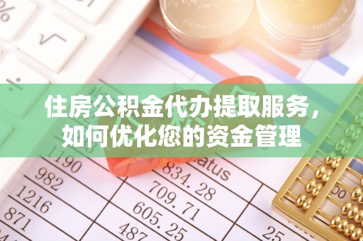 溪口住房公积金代办提取服务，如何优化您的资金管理