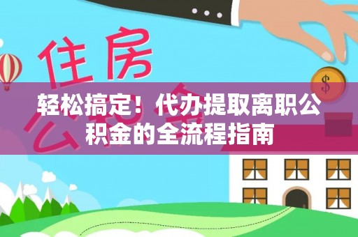 溪口轻松搞定！代办提取离职公积金的全流程指南