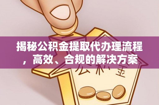 溪口揭秘公积金提取代办理流程，高效、合规的解决方案