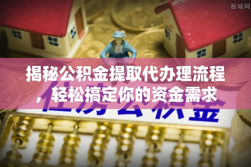 溪口揭秘公积金提取代办理流程，轻松搞定你的资金需求