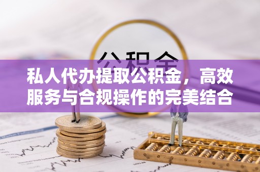 溪口私人代办提取公积金，高效服务与合规操作的完美结合