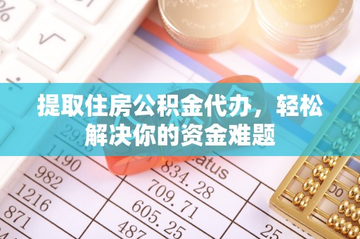 溪口提取住房公积金代办，轻松解决你的资金难题
