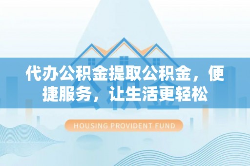 溪口代办公积金提取公积金，便捷服务，让生活更轻松