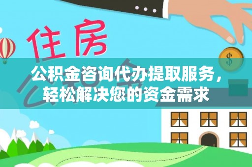 溪口公积金咨询代办提取服务，轻松解决您的资金需求