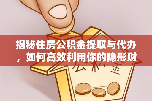 溪口揭秘住房公积金提取与代办，如何高效利用你的隐形财富？
