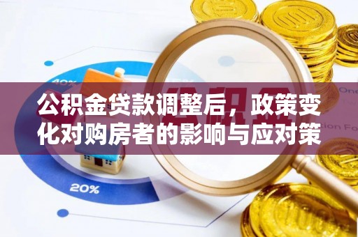 溪口公积金贷款调整后，政策变化对购房者的影响与应对策略