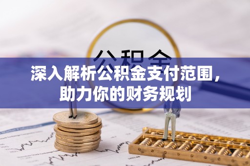 溪口深入解析公积金支付范围，助力你的财务规划