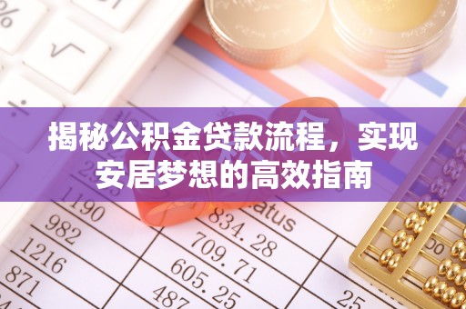 溪口揭秘公积金贷款流程，实现安居梦想的高效指南