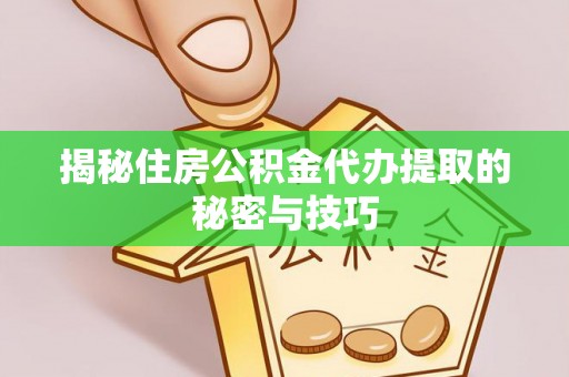 溪口揭秘住房公积金代办提取的秘密与技巧