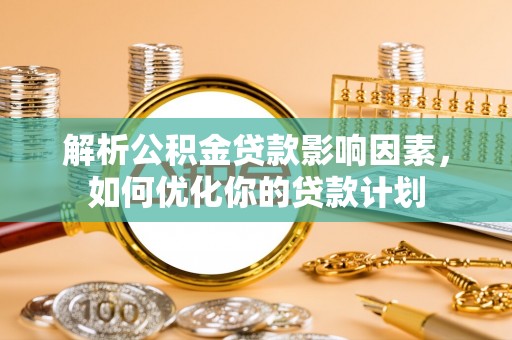 溪口解析公积金贷款影响因素，如何优化你的贷款计划