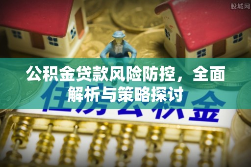 溪口公积金贷款风险防控，全面解析与策略探讨