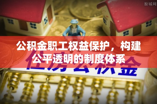 溪口公积金职工权益保护，构建公平透明的制度体系