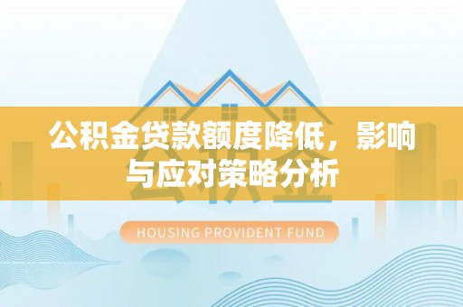 溪口公积金贷款额度降低，影响与应对策略分析