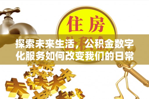 溪口探索未来生活，公积金数字化服务如何改变我们的日常