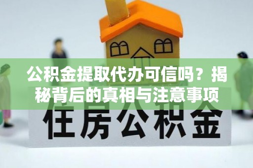 溪口公积金提取代办可信吗？揭秘背后的真相与注意事项