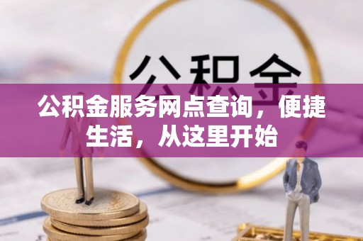 溪口公积金服务网点查询，便捷生活，从这里开始