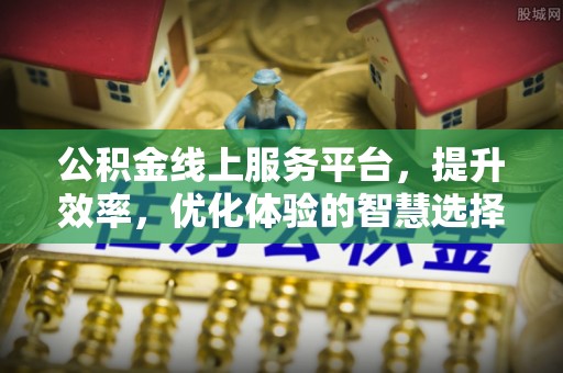 溪口公积金线上服务平台，提升效率，优化体验的智慧选择