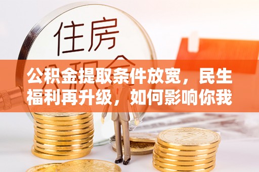 溪口公积金提取条件放宽，民生福利再升级，如何影响你我生活？