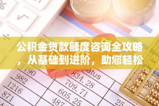 溪口公积金贷款额度咨询全攻略，从基础到进阶，助您轻松掌握关键要点