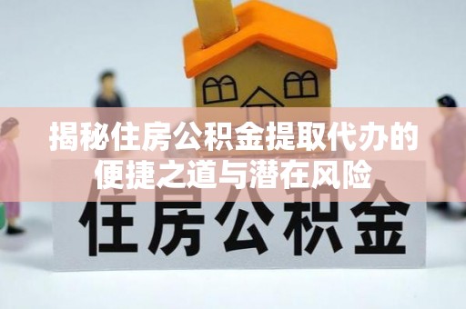 溪口揭秘住房公积金提取代办的便捷之道与潜在风险
