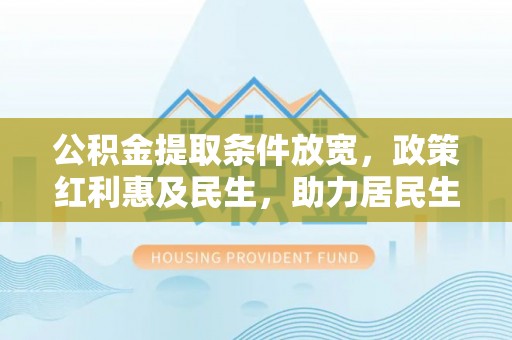 溪口公积金提取条件放宽，政策红利惠及民生，助力居民生活质量提升