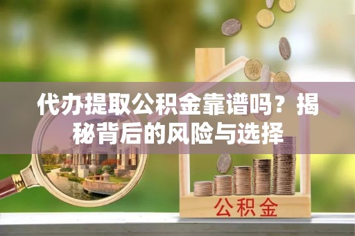 溪口代办提取公积金靠谱吗？揭秘背后的风险与选择
