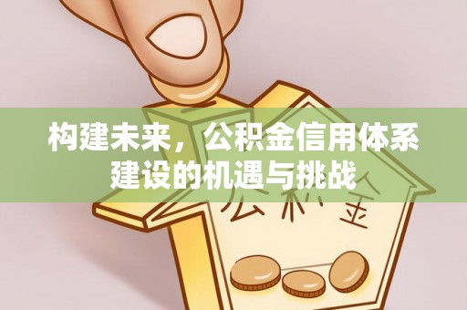 溪口构建未来，公积金信用体系建设的机遇与挑战