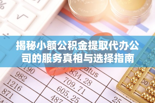 溪口揭秘小额公积金提取代办公司的服务真相与选择指南