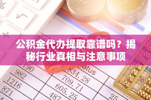 溪口公积金代办提取靠谱吗？揭秘行业真相与注意事项