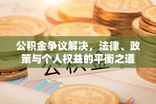 溪口公积金争议解决，法律、政策与个人权益的平衡之道