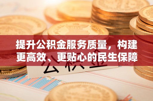 溪口提升公积金服务质量，构建更高效、更贴心的民生保障体系