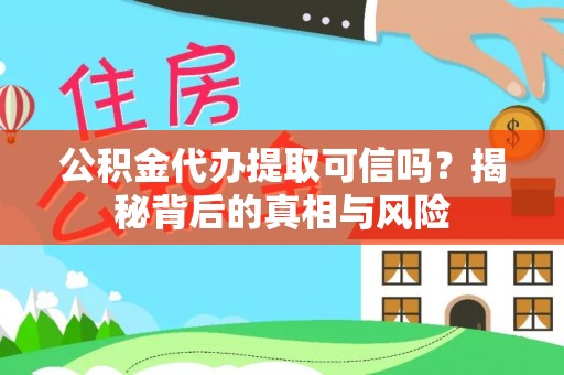 溪口公积金代办提取可信吗？揭秘背后的真相与风险