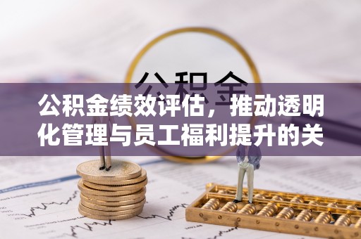 溪口公积金绩效评估，推动透明化管理与员工福利提升的关键