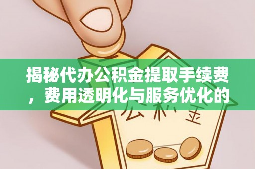溪口揭秘代办公积金提取手续费，费用透明化与服务优化的关键