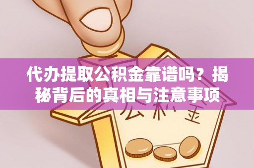 溪口代办提取公积金靠谱吗？揭秘背后的真相与注意事项