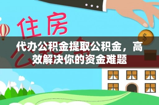 溪口代办公积金提取公积金，高效解决你的资金难题