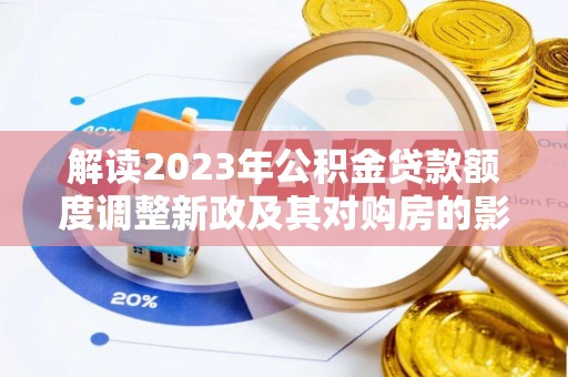 溪口解读2023年公积金贷款额度调整新政及其对购房的影响