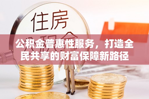 溪口公积金普惠性服务，打造全民共享的财富保障新路径