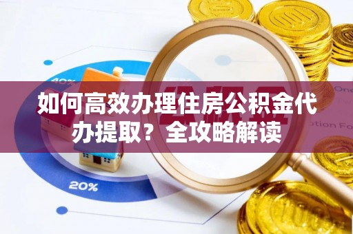 溪口如何高效办理住房公积金代办提取？全攻略解读