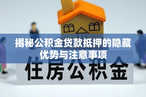 溪口揭秘公积金贷款抵押的隐藏优势与注意事项