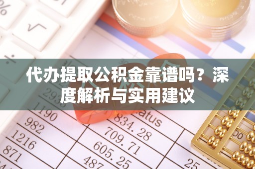 溪口代办提取公积金靠谱吗？深度解析与实用建议