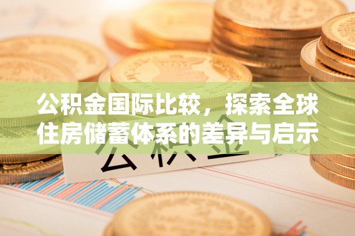 溪口公积金国际比较，探索全球住房储蓄体系的差异与启示