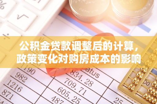 溪口公积金贷款调整后的计算，政策变化对购房成本的影响与应对策略